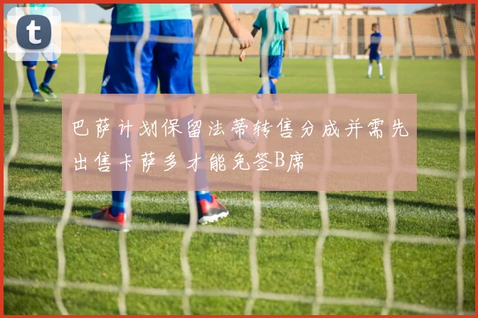巴萨计划保留法蒂转售分成并需先出售卡萨多才能免签B席